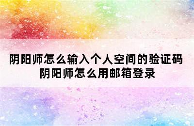 阴阳师怎么输入个人空间的验证码 阴阳师怎么用邮箱登录